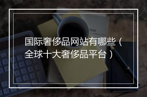 国际奢侈品网站有哪些（全球十大奢侈品平台）