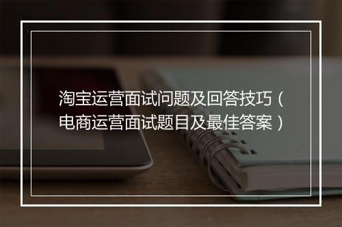 淘宝运营面试问题及回答技巧（电商运营面试题目及最佳答案）