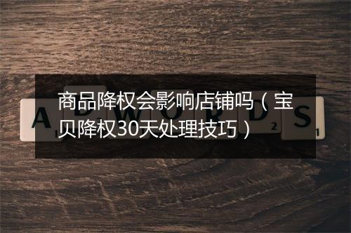 商品降权会影响店铺吗（宝贝降权30天处理技巧）
