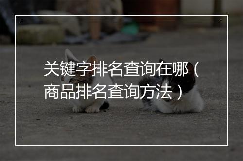关键字排名查询在哪（商品排名查询方法）