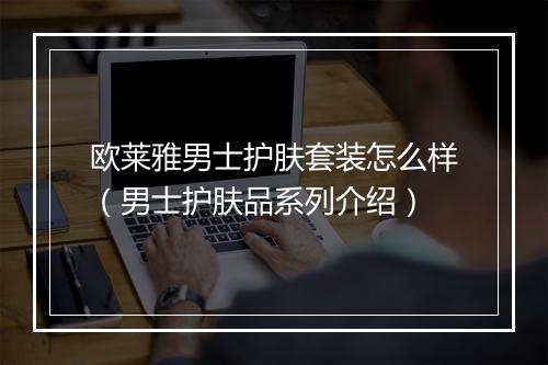 欧莱雅男士护肤套装怎么样（男士护肤品系列介绍）