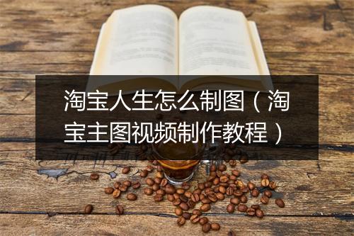 淘宝人生怎么制图（淘宝主图视频制作教程）