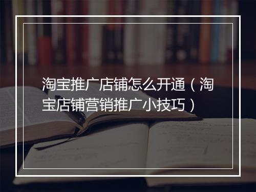 淘宝推广店铺怎么开通（淘宝店铺营销推广小技巧）