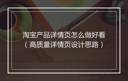 淘宝产品详情页怎么做好看（高质量详情页设计思路）