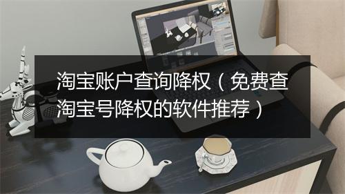 淘宝账户查询降权（免费查淘宝号降权的软件推荐）