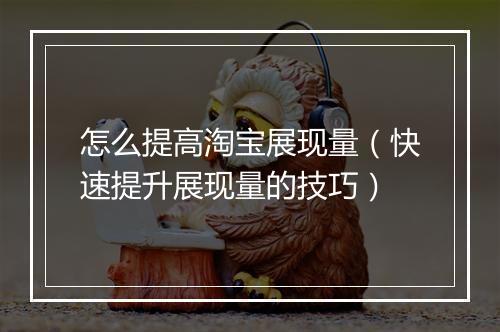 怎么提高淘宝展现量（快速提升展现量的技巧）
