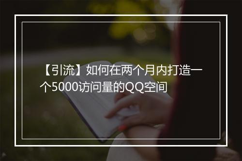 【引流】如何在两个月内打造一个5000访问量的QQ空间