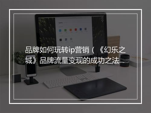 品牌如何玩转ip营销（《幻乐之城》品牌流量变现的成功之法）