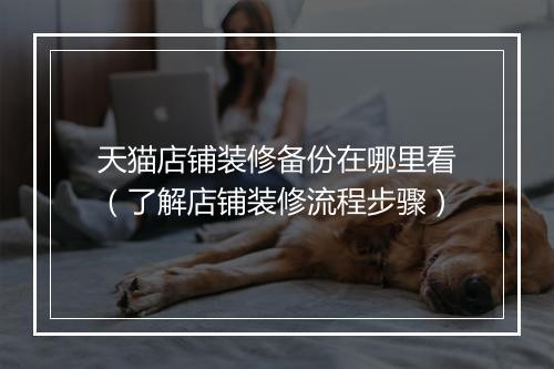 天猫店铺装修备份在哪里看（了解店铺装修流程步骤）