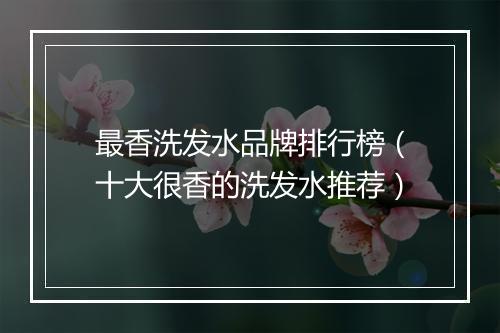 最香洗发水品牌排行榜（十大很香的洗发水推荐）