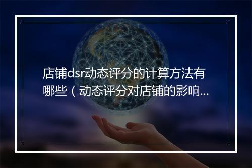 店铺dsr动态评分的计算方法有哪些（动态评分对店铺的影响）