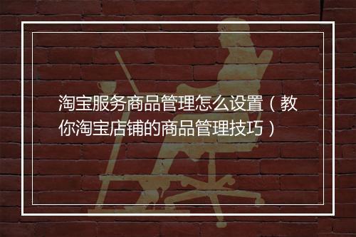 淘宝服务商品管理怎么设置（教你淘宝店铺的商品管理技巧）