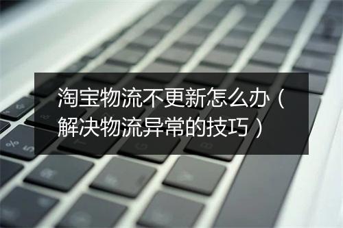 淘宝物流不更新怎么办（解决物流异常的技巧）