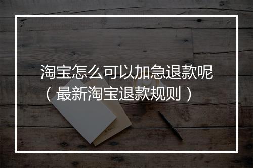 淘宝怎么可以加急退款呢（最新淘宝退款规则）