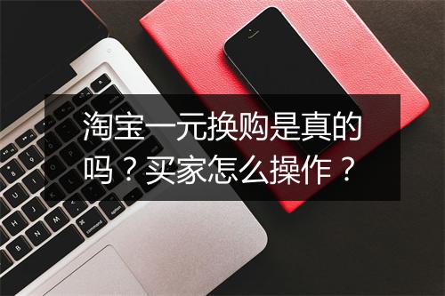 淘宝一元换购是真的吗？买家怎么操作？