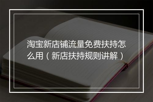 淘宝新店铺流量免费扶持怎么用（新店扶持规则讲解）