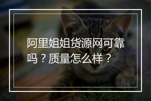 阿里姐姐货源网可靠吗？质量怎么样？