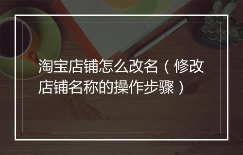 淘宝店铺怎么改名（修改店铺名称的操作步骤）