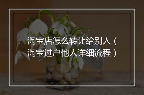 淘宝店怎么转让给别人（淘宝过户他人详细流程）