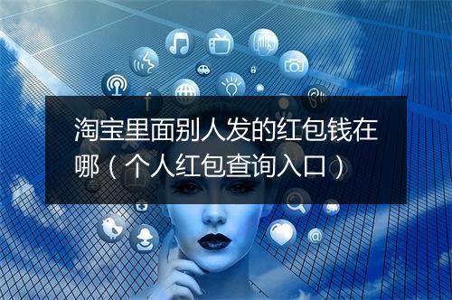 淘宝里面别人发的红包钱在哪（个人红包查询入口）