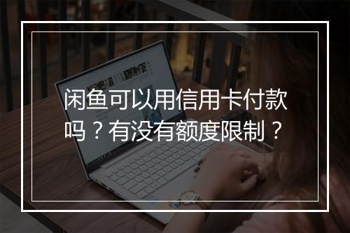 闲鱼可以用信用卡付款吗？有没有额度限制？