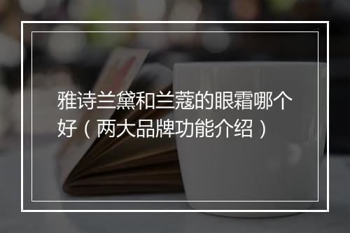 雅诗兰黛和兰蔻的眼霜哪个好（两大品牌功能介绍）