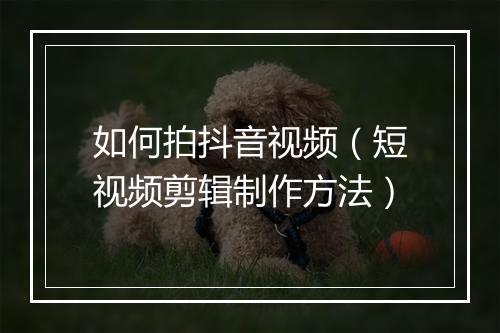 如何拍抖音视频（短视频剪辑制作方法）
