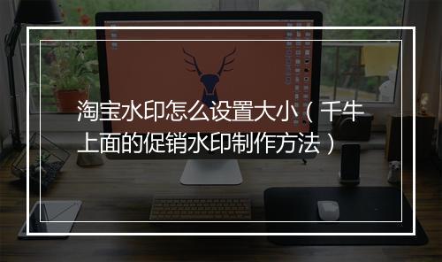 淘宝水印怎么设置大小（千牛上面的促销水印制作方法）