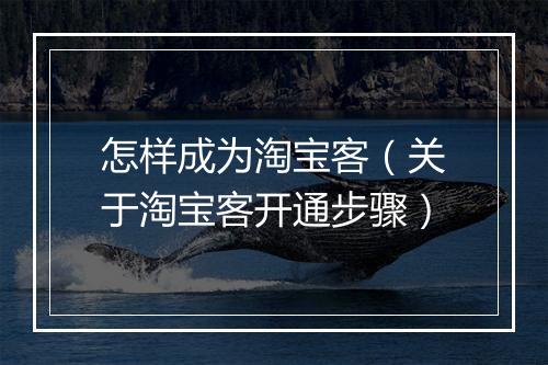 怎样成为淘宝客（关于淘宝客开通步骤）