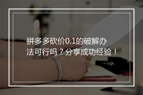 拼多多砍价0.1的破解办法可行吗？分享成功经验！