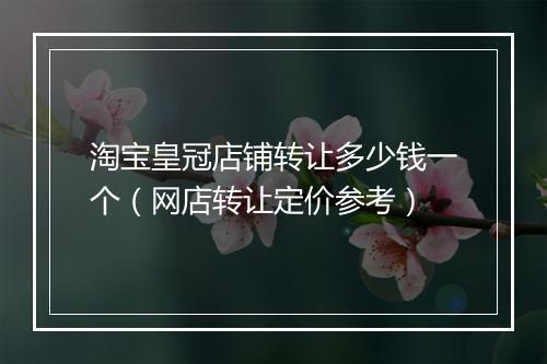淘宝皇冠店铺转让多少钱一个（网店转让定价参考）