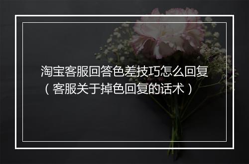 淘宝客服回答色差技巧怎么回复（客服关于掉色回复的话术）