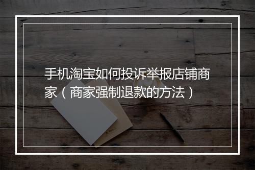 手机淘宝如何投诉举报店铺商家（商家强制退款的方法）
