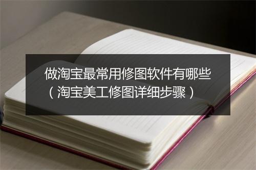 做淘宝最常用修图软件有哪些（淘宝美工修图详细步骤）