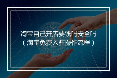 淘宝自己开店要钱吗安全吗（淘宝免费入驻操作流程）