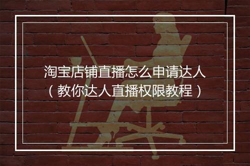 淘宝店铺直播怎么申请达人（教你达人直播权限教程）