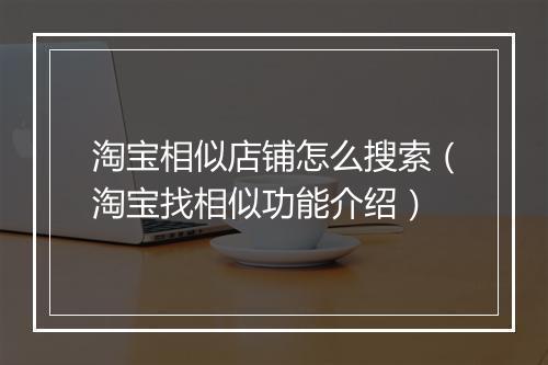 淘宝相似店铺怎么搜索（淘宝找相似功能介绍）