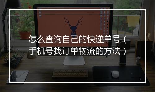 怎么查询自己的快递单号（手机号找订单物流的方法）