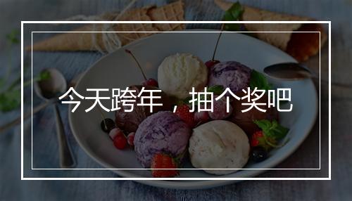 今天跨年，抽个奖吧