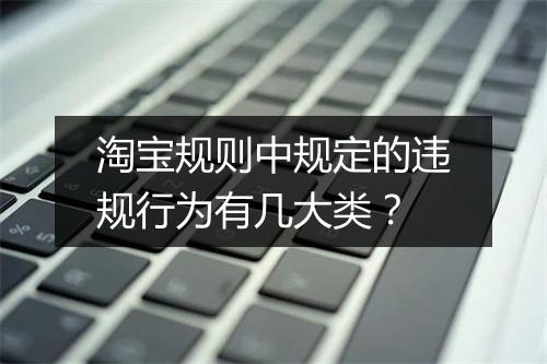 淘宝规则中规定的违规行为有几大类？