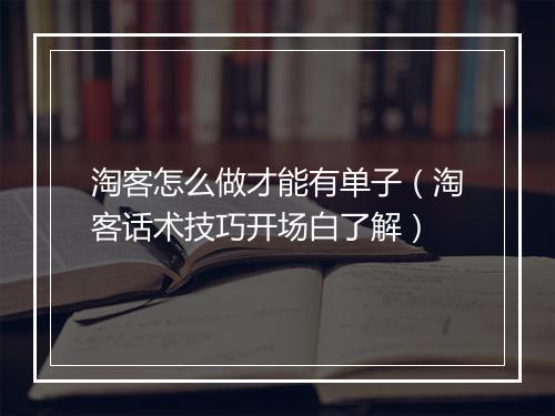淘客怎么做才能有单子（淘客话术技巧开场白了解）