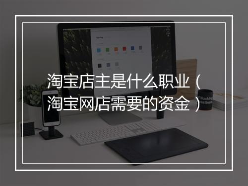 淘宝店主是什么职业（淘宝网店需要的资金）