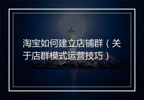淘宝如何建立店铺群（关于店群模式运营技巧）