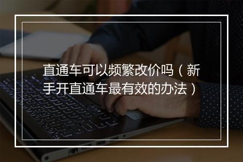 直通车可以频繁改价吗（新手开直通车最有效的办法）
