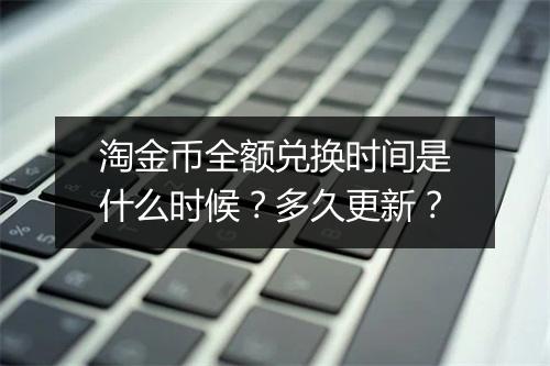 淘金币全额兑换时间是什么时候？多久更新？