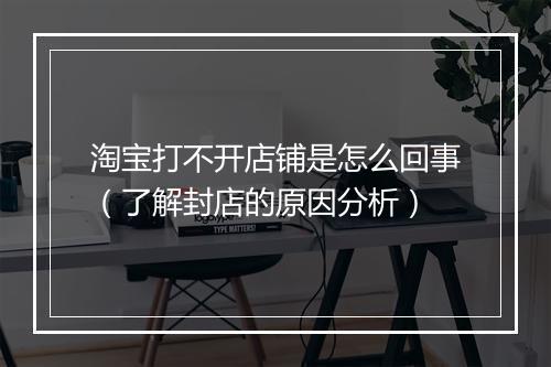 淘宝打不开店铺是怎么回事（了解封店的原因分析）