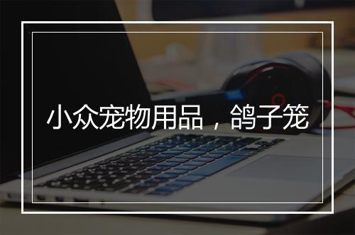 小众宠物用品，鸽子笼