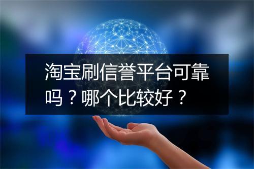 淘宝刷信誉平台可靠吗？哪个比较好？