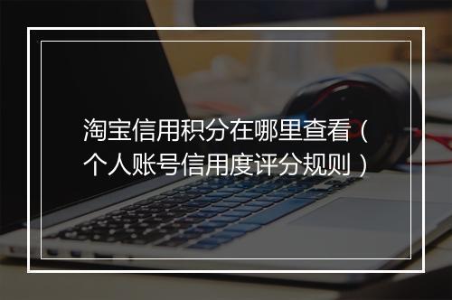 淘宝信用积分在哪里查看（个人账号信用度评分规则）