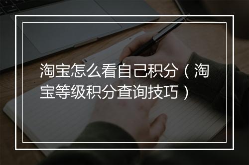 淘宝怎么看自己积分（淘宝等级积分查询技巧）